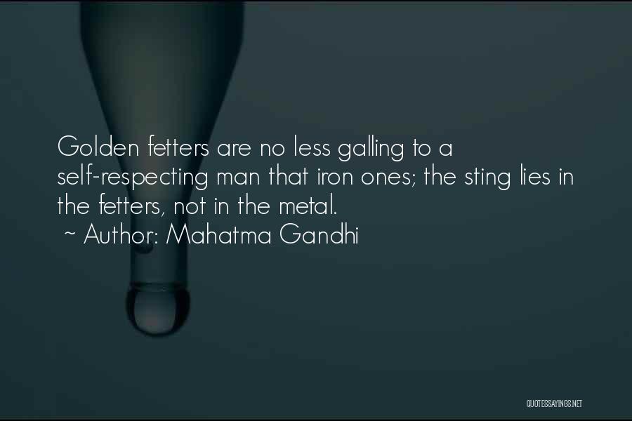 Mahatma Gandhi Quotes: Golden Fetters Are No Less Galling To A Self-respecting Man That Iron Ones; The Sting Lies In The Fetters, Not