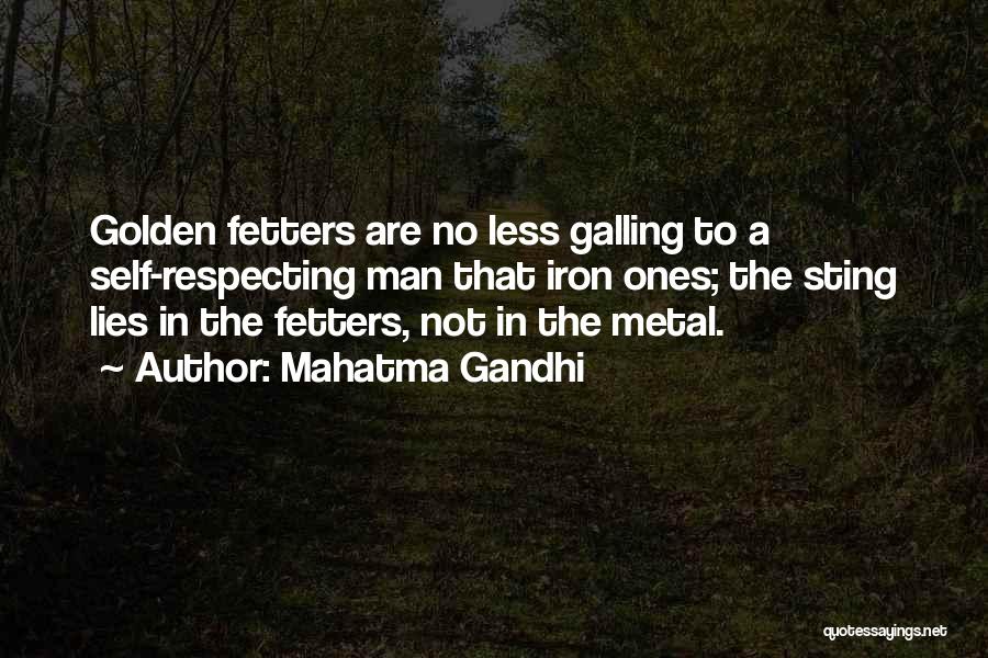 Mahatma Gandhi Quotes: Golden Fetters Are No Less Galling To A Self-respecting Man That Iron Ones; The Sting Lies In The Fetters, Not