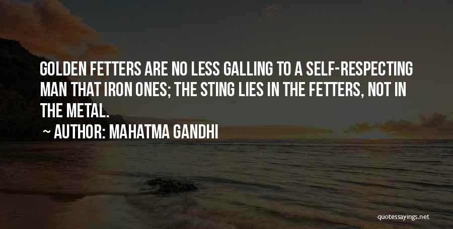 Mahatma Gandhi Quotes: Golden Fetters Are No Less Galling To A Self-respecting Man That Iron Ones; The Sting Lies In The Fetters, Not