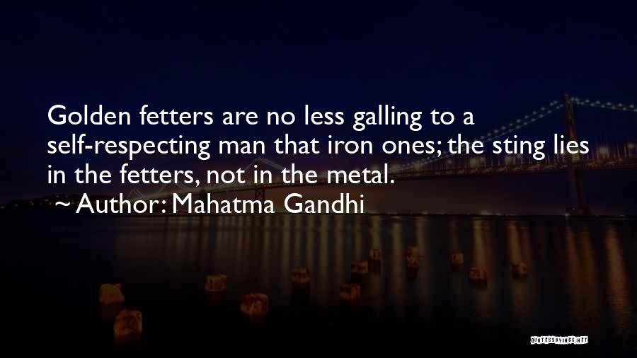 Mahatma Gandhi Quotes: Golden Fetters Are No Less Galling To A Self-respecting Man That Iron Ones; The Sting Lies In The Fetters, Not