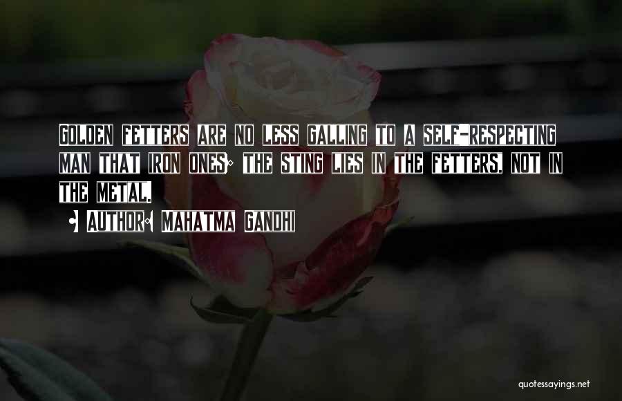 Mahatma Gandhi Quotes: Golden Fetters Are No Less Galling To A Self-respecting Man That Iron Ones; The Sting Lies In The Fetters, Not