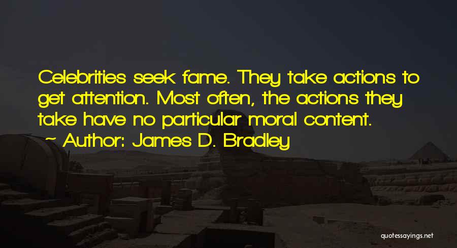 James D. Bradley Quotes: Celebrities Seek Fame. They Take Actions To Get Attention. Most Often, The Actions They Take Have No Particular Moral Content.