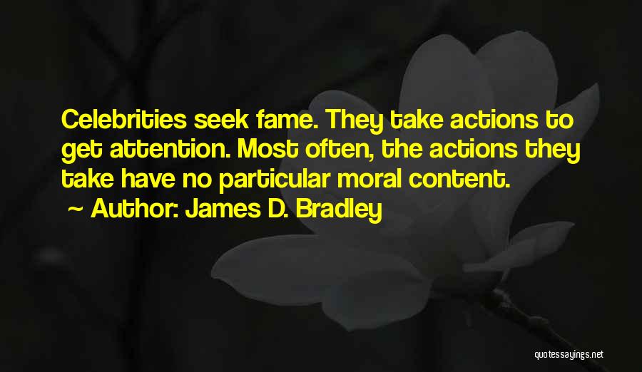 James D. Bradley Quotes: Celebrities Seek Fame. They Take Actions To Get Attention. Most Often, The Actions They Take Have No Particular Moral Content.