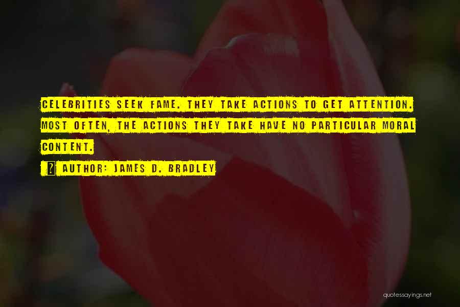 James D. Bradley Quotes: Celebrities Seek Fame. They Take Actions To Get Attention. Most Often, The Actions They Take Have No Particular Moral Content.