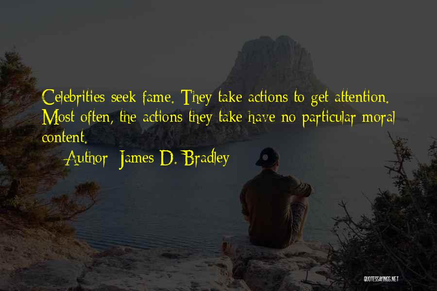 James D. Bradley Quotes: Celebrities Seek Fame. They Take Actions To Get Attention. Most Often, The Actions They Take Have No Particular Moral Content.