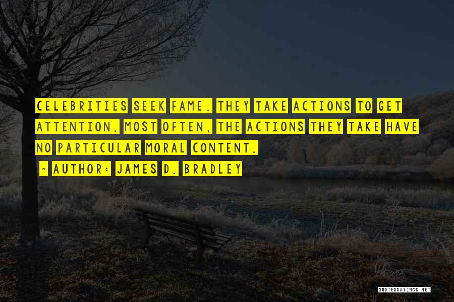 James D. Bradley Quotes: Celebrities Seek Fame. They Take Actions To Get Attention. Most Often, The Actions They Take Have No Particular Moral Content.