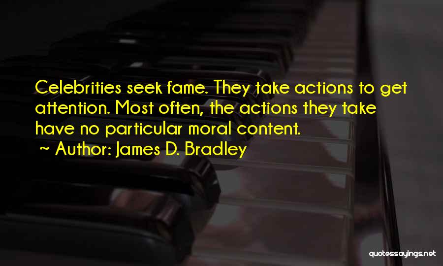 James D. Bradley Quotes: Celebrities Seek Fame. They Take Actions To Get Attention. Most Often, The Actions They Take Have No Particular Moral Content.