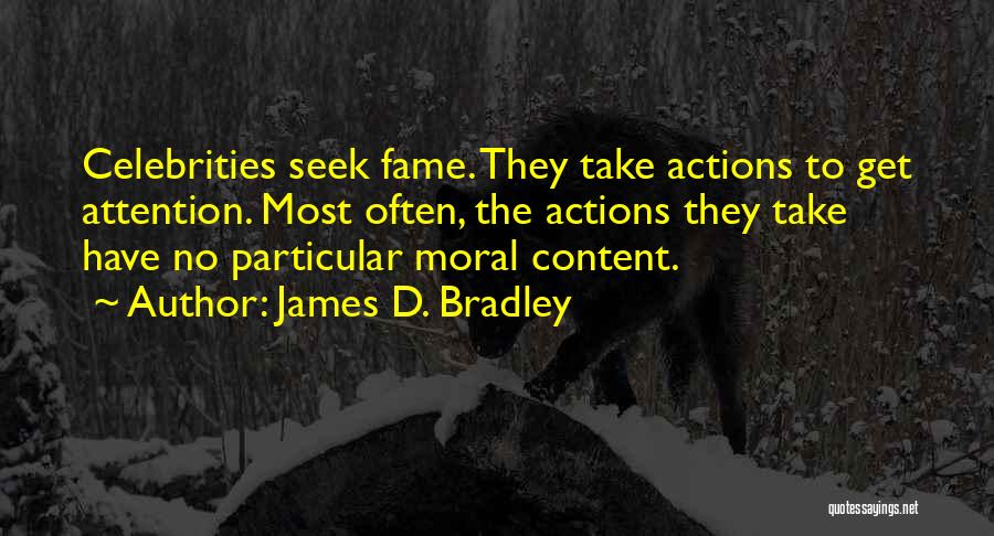 James D. Bradley Quotes: Celebrities Seek Fame. They Take Actions To Get Attention. Most Often, The Actions They Take Have No Particular Moral Content.