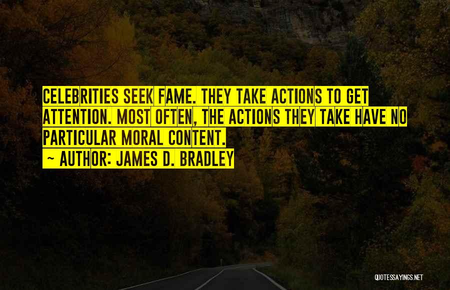 James D. Bradley Quotes: Celebrities Seek Fame. They Take Actions To Get Attention. Most Often, The Actions They Take Have No Particular Moral Content.