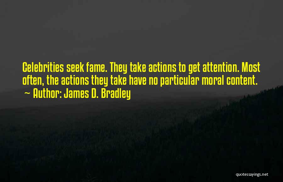 James D. Bradley Quotes: Celebrities Seek Fame. They Take Actions To Get Attention. Most Often, The Actions They Take Have No Particular Moral Content.