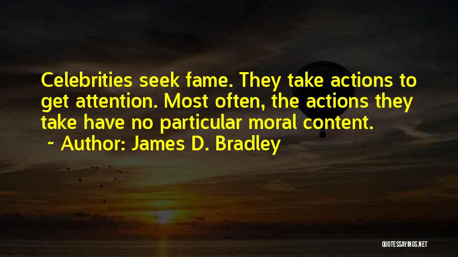 James D. Bradley Quotes: Celebrities Seek Fame. They Take Actions To Get Attention. Most Often, The Actions They Take Have No Particular Moral Content.