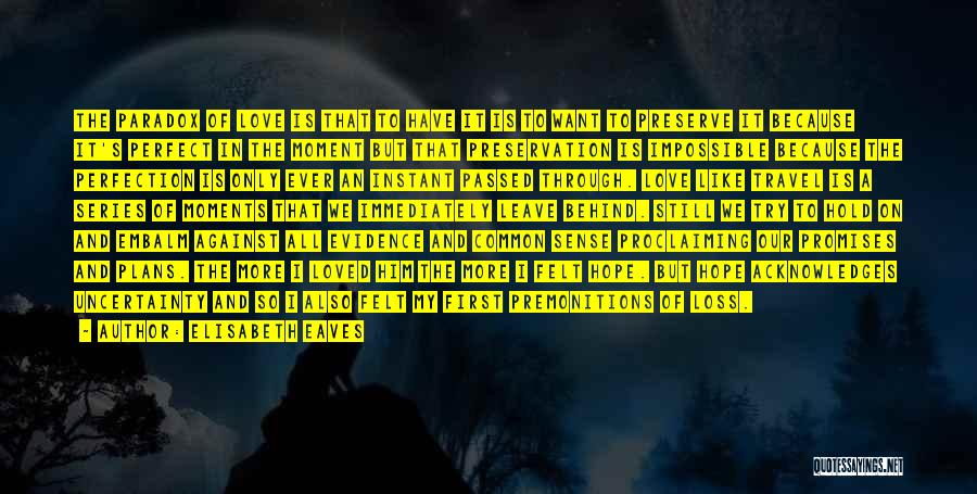 Elisabeth Eaves Quotes: The Paradox Of Love Is That To Have It Is To Want To Preserve It Because It's Perfect In The