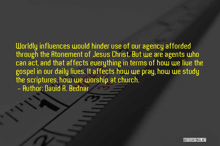 David A. Bednar Quotes: Worldly Influences Would Hinder Use Of Our Agency Afforded Through The Atonement Of Jesus Christ. But We Are Agents Who