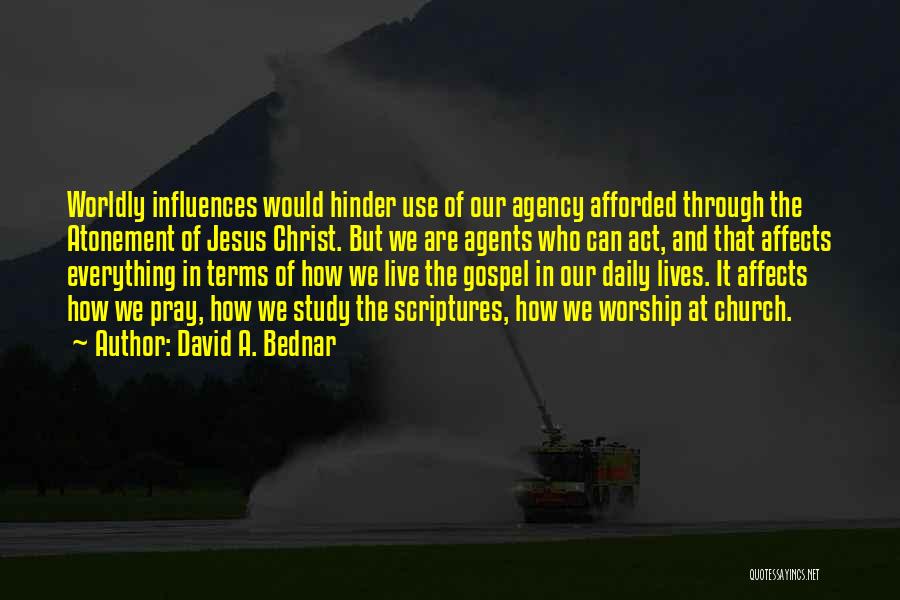 David A. Bednar Quotes: Worldly Influences Would Hinder Use Of Our Agency Afforded Through The Atonement Of Jesus Christ. But We Are Agents Who