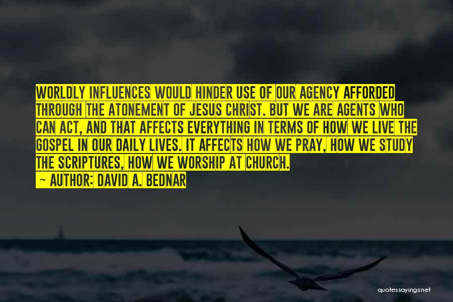 David A. Bednar Quotes: Worldly Influences Would Hinder Use Of Our Agency Afforded Through The Atonement Of Jesus Christ. But We Are Agents Who