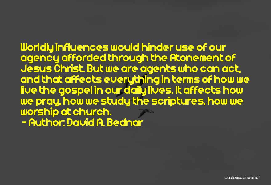 David A. Bednar Quotes: Worldly Influences Would Hinder Use Of Our Agency Afforded Through The Atonement Of Jesus Christ. But We Are Agents Who