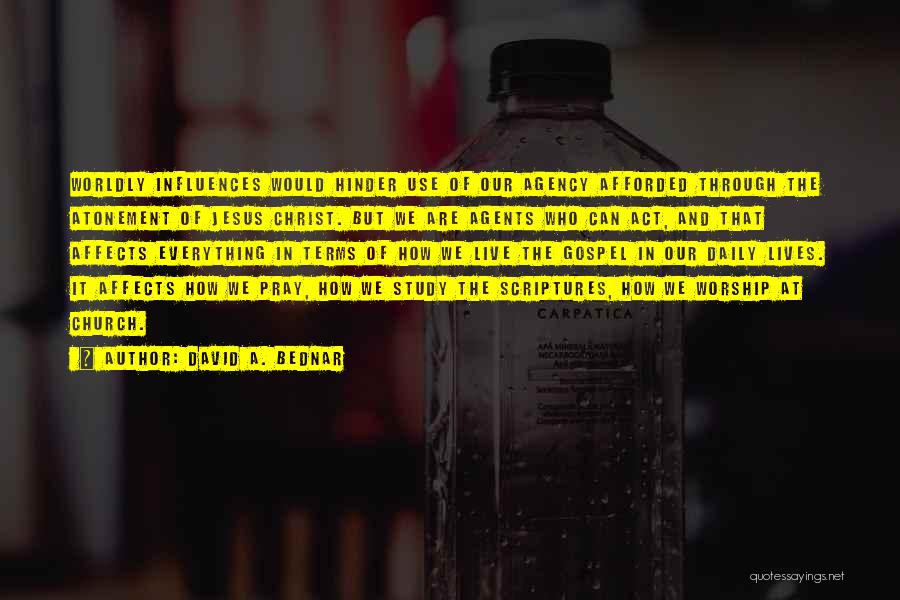 David A. Bednar Quotes: Worldly Influences Would Hinder Use Of Our Agency Afforded Through The Atonement Of Jesus Christ. But We Are Agents Who