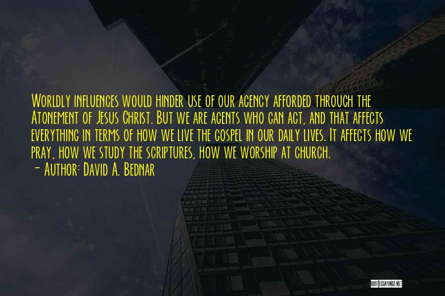 David A. Bednar Quotes: Worldly Influences Would Hinder Use Of Our Agency Afforded Through The Atonement Of Jesus Christ. But We Are Agents Who