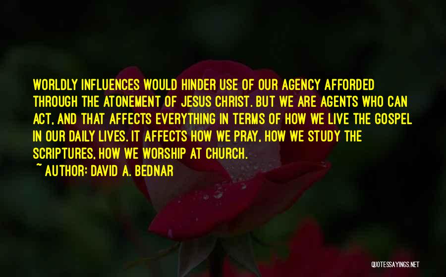 David A. Bednar Quotes: Worldly Influences Would Hinder Use Of Our Agency Afforded Through The Atonement Of Jesus Christ. But We Are Agents Who