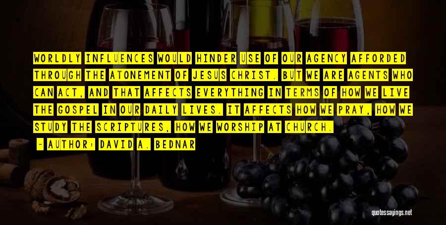 David A. Bednar Quotes: Worldly Influences Would Hinder Use Of Our Agency Afforded Through The Atonement Of Jesus Christ. But We Are Agents Who