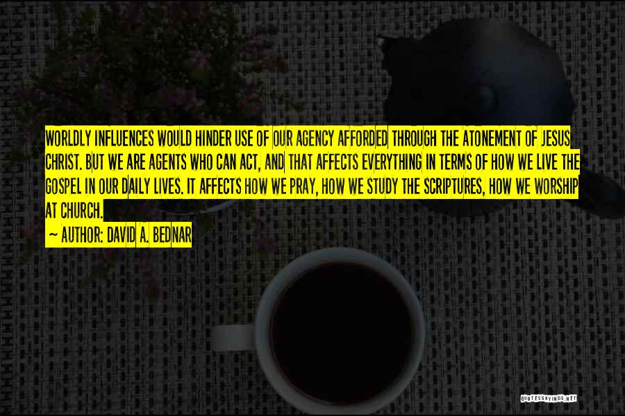 David A. Bednar Quotes: Worldly Influences Would Hinder Use Of Our Agency Afforded Through The Atonement Of Jesus Christ. But We Are Agents Who