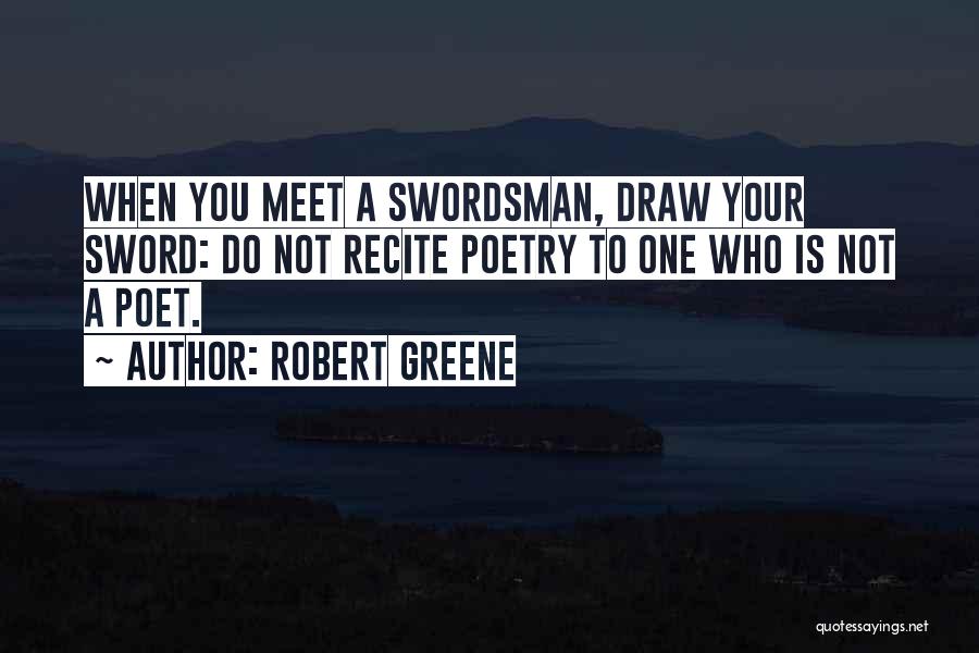 Robert Greene Quotes: When You Meet A Swordsman, Draw Your Sword: Do Not Recite Poetry To One Who Is Not A Poet.