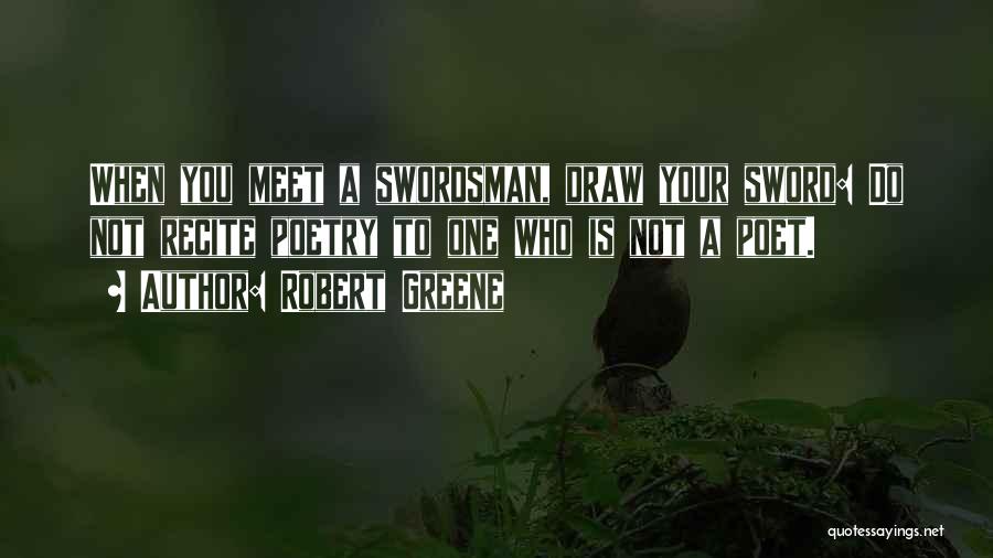 Robert Greene Quotes: When You Meet A Swordsman, Draw Your Sword: Do Not Recite Poetry To One Who Is Not A Poet.