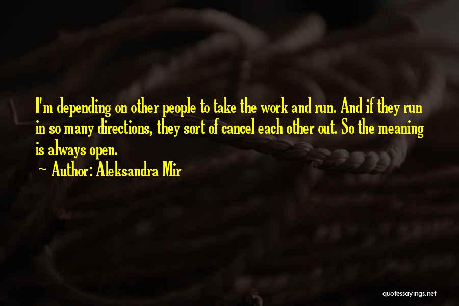 Aleksandra Mir Quotes: I'm Depending On Other People To Take The Work And Run. And If They Run In So Many Directions, They