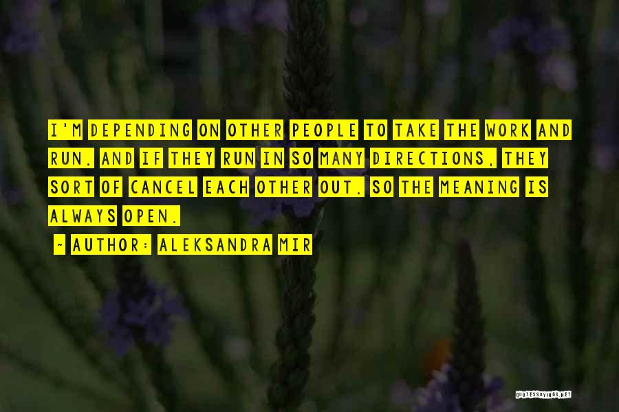 Aleksandra Mir Quotes: I'm Depending On Other People To Take The Work And Run. And If They Run In So Many Directions, They