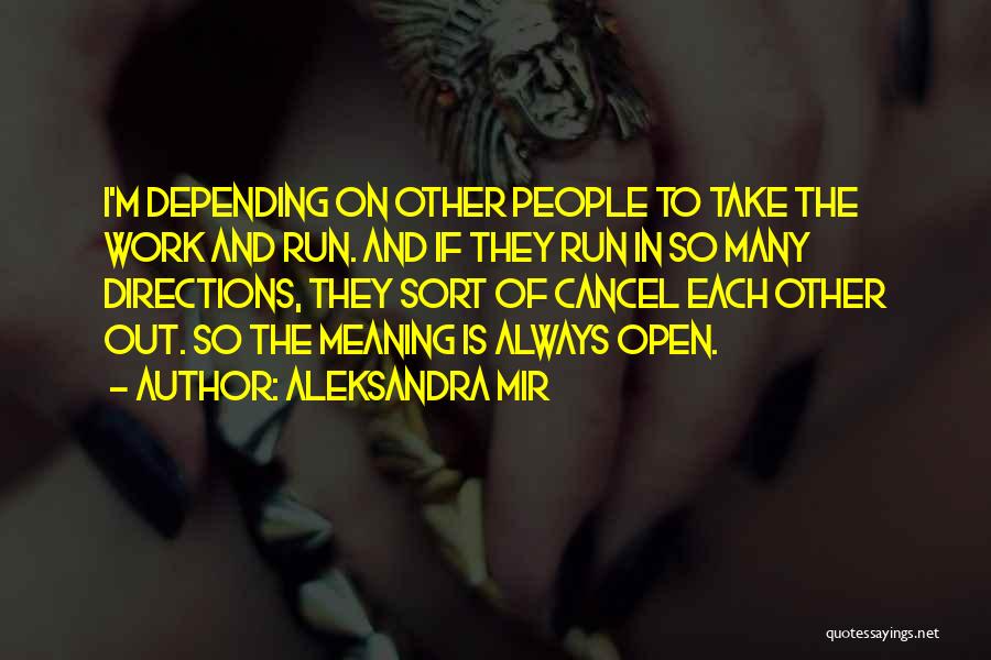 Aleksandra Mir Quotes: I'm Depending On Other People To Take The Work And Run. And If They Run In So Many Directions, They