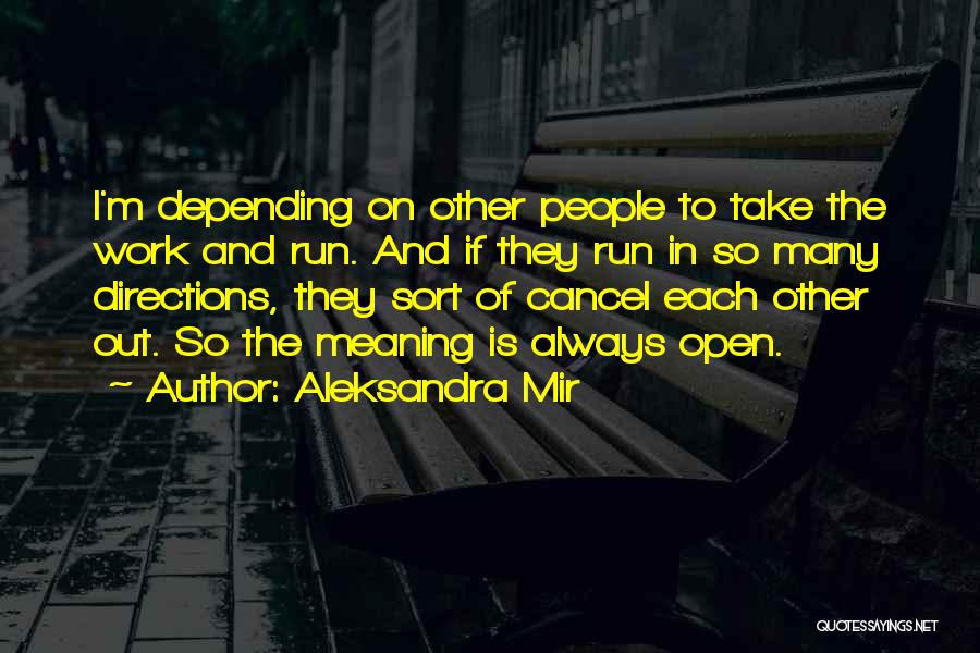 Aleksandra Mir Quotes: I'm Depending On Other People To Take The Work And Run. And If They Run In So Many Directions, They