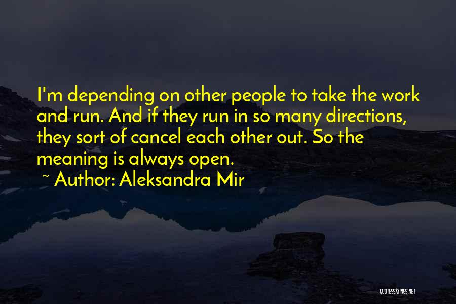 Aleksandra Mir Quotes: I'm Depending On Other People To Take The Work And Run. And If They Run In So Many Directions, They