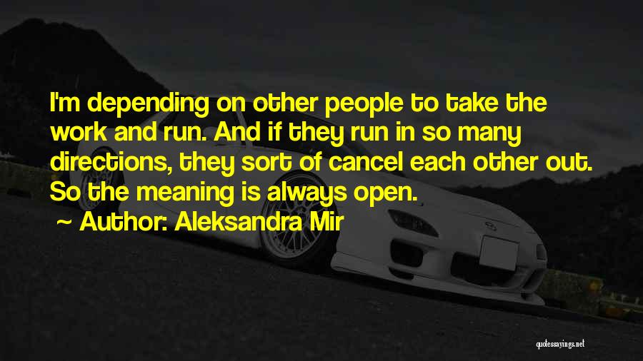 Aleksandra Mir Quotes: I'm Depending On Other People To Take The Work And Run. And If They Run In So Many Directions, They