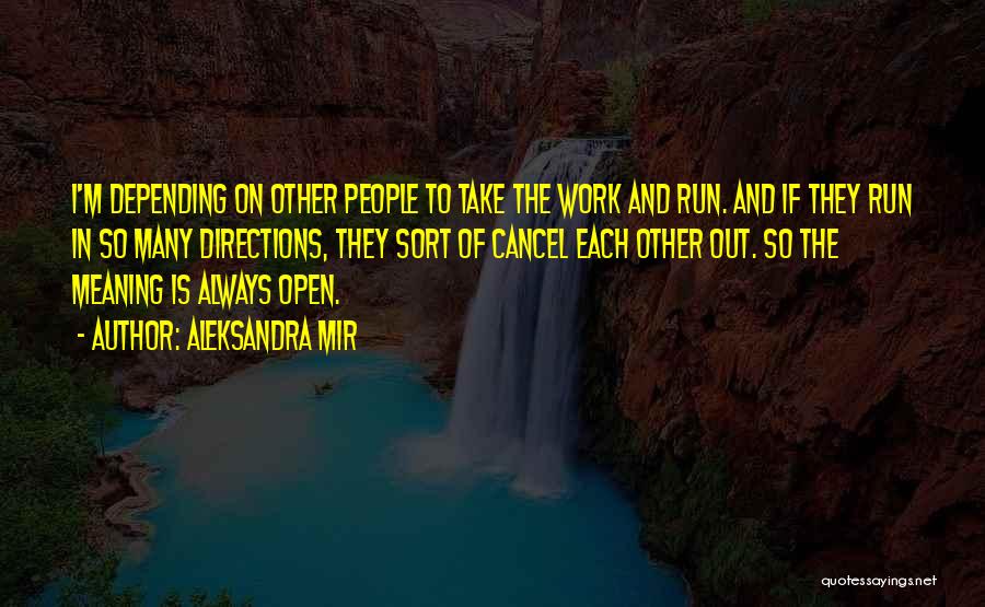 Aleksandra Mir Quotes: I'm Depending On Other People To Take The Work And Run. And If They Run In So Many Directions, They