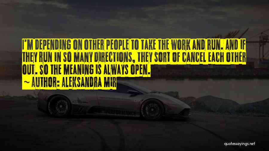 Aleksandra Mir Quotes: I'm Depending On Other People To Take The Work And Run. And If They Run In So Many Directions, They