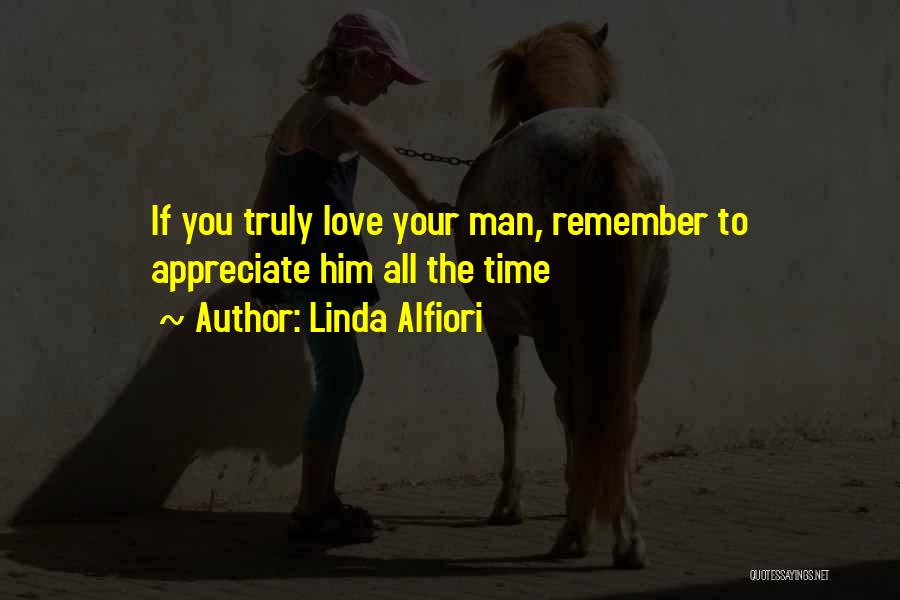 Linda Alfiori Quotes: If You Truly Love Your Man, Remember To Appreciate Him All The Time