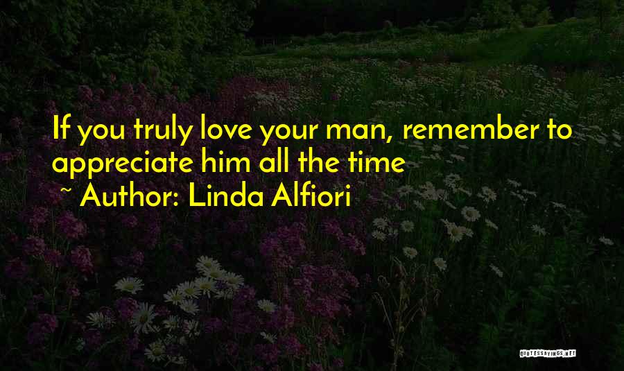 Linda Alfiori Quotes: If You Truly Love Your Man, Remember To Appreciate Him All The Time