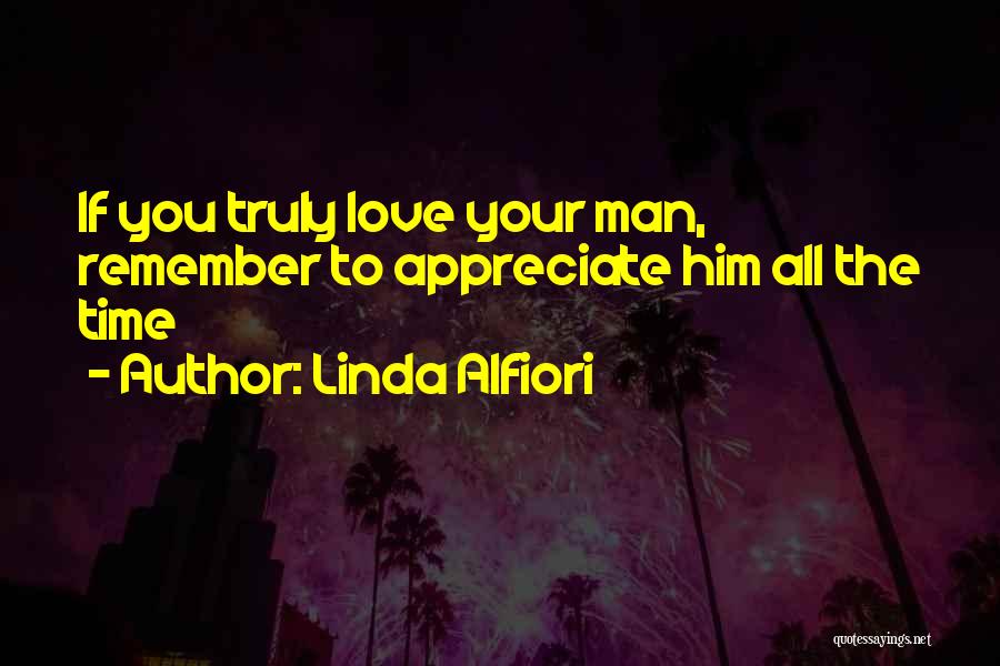 Linda Alfiori Quotes: If You Truly Love Your Man, Remember To Appreciate Him All The Time