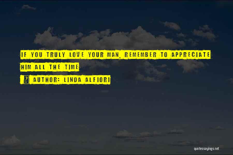 Linda Alfiori Quotes: If You Truly Love Your Man, Remember To Appreciate Him All The Time