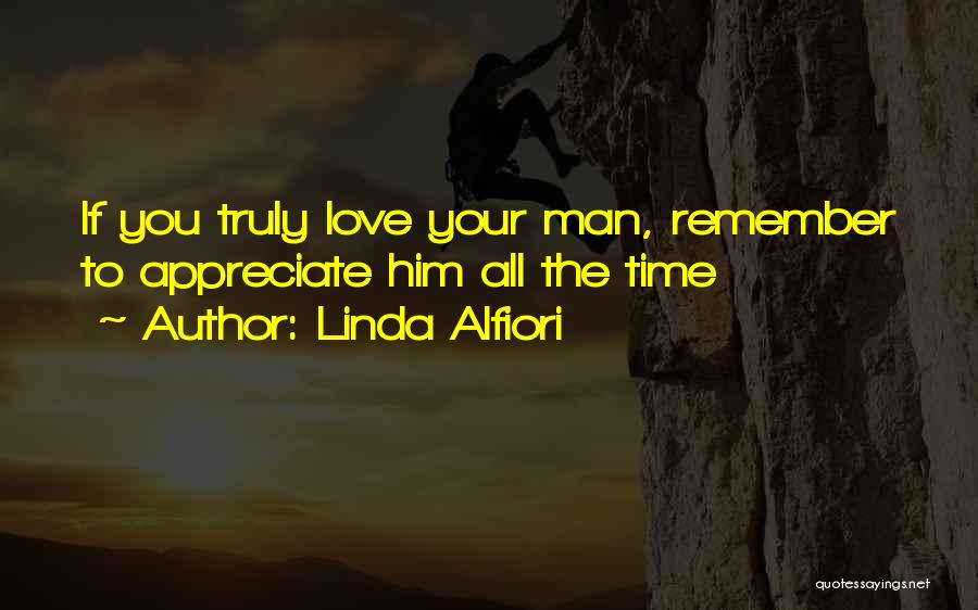 Linda Alfiori Quotes: If You Truly Love Your Man, Remember To Appreciate Him All The Time