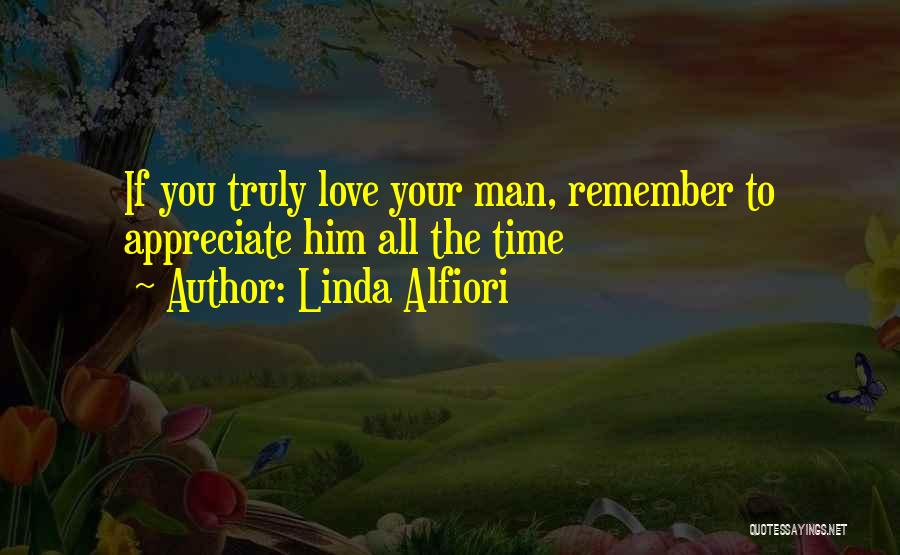 Linda Alfiori Quotes: If You Truly Love Your Man, Remember To Appreciate Him All The Time