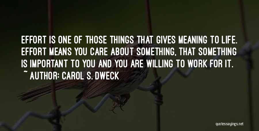Carol S. Dweck Quotes: Effort Is One Of Those Things That Gives Meaning To Life. Effort Means You Care About Something, That Something Is