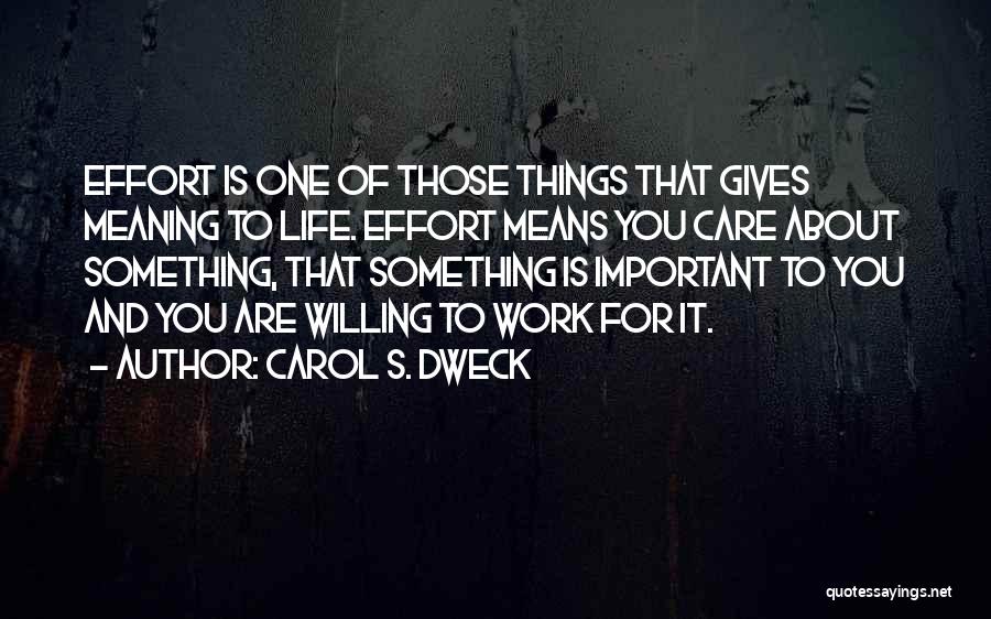 Carol S. Dweck Quotes: Effort Is One Of Those Things That Gives Meaning To Life. Effort Means You Care About Something, That Something Is