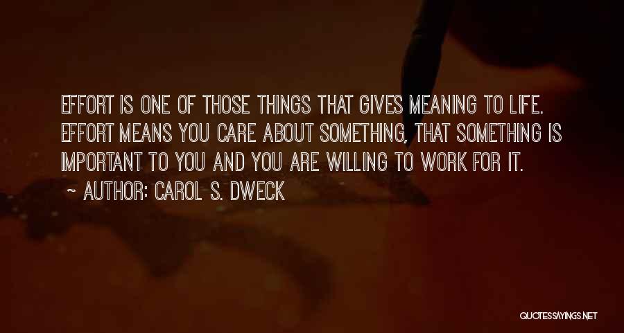 Carol S. Dweck Quotes: Effort Is One Of Those Things That Gives Meaning To Life. Effort Means You Care About Something, That Something Is