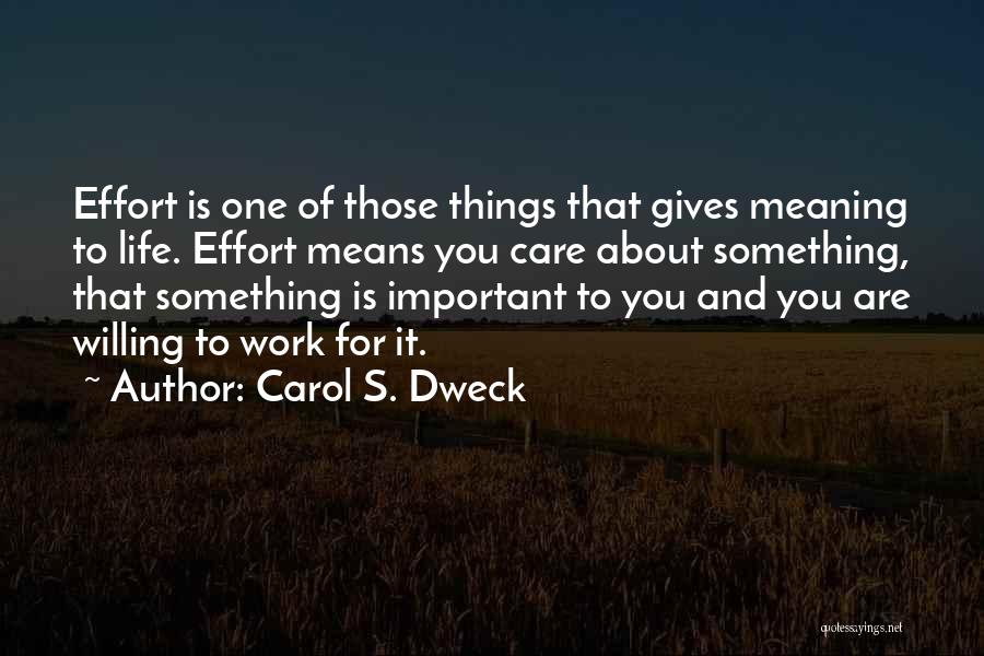 Carol S. Dweck Quotes: Effort Is One Of Those Things That Gives Meaning To Life. Effort Means You Care About Something, That Something Is