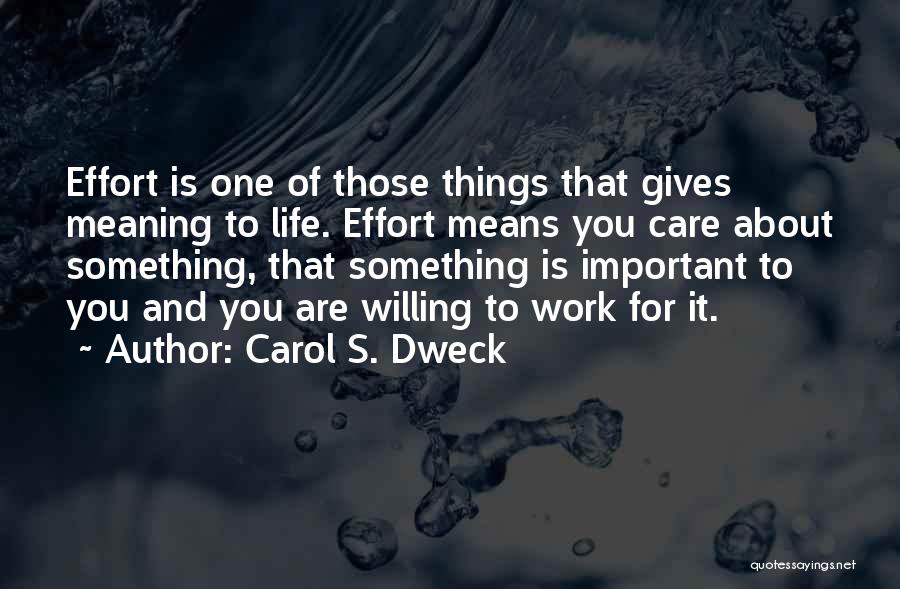 Carol S. Dweck Quotes: Effort Is One Of Those Things That Gives Meaning To Life. Effort Means You Care About Something, That Something Is