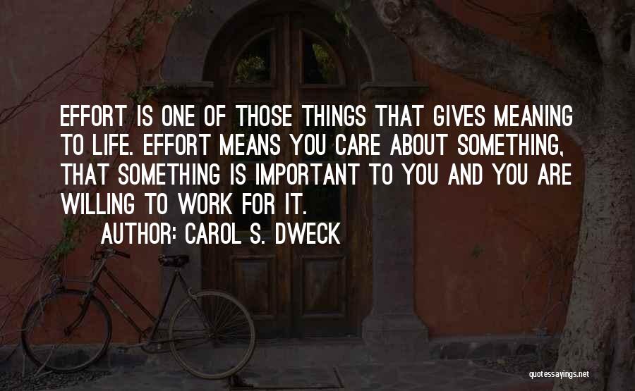 Carol S. Dweck Quotes: Effort Is One Of Those Things That Gives Meaning To Life. Effort Means You Care About Something, That Something Is