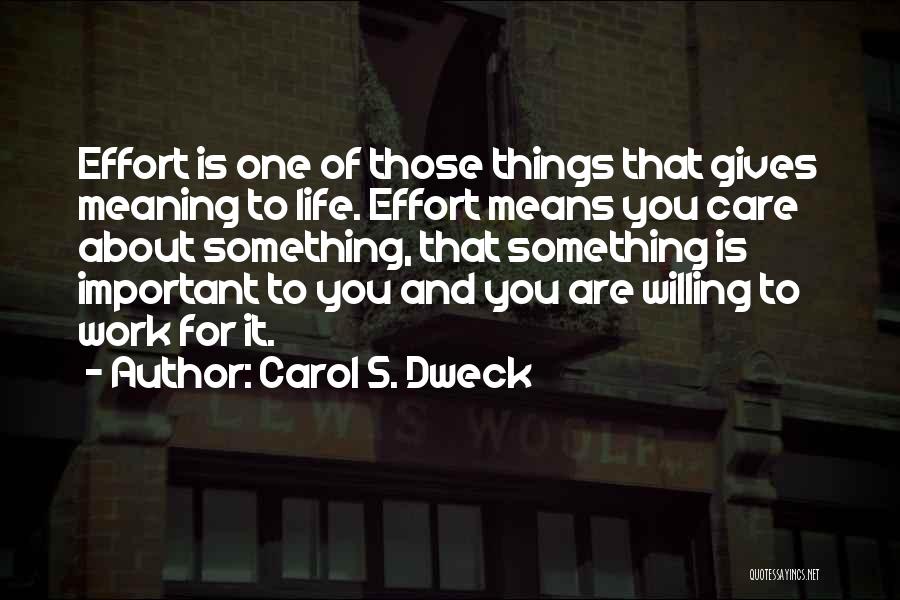 Carol S. Dweck Quotes: Effort Is One Of Those Things That Gives Meaning To Life. Effort Means You Care About Something, That Something Is