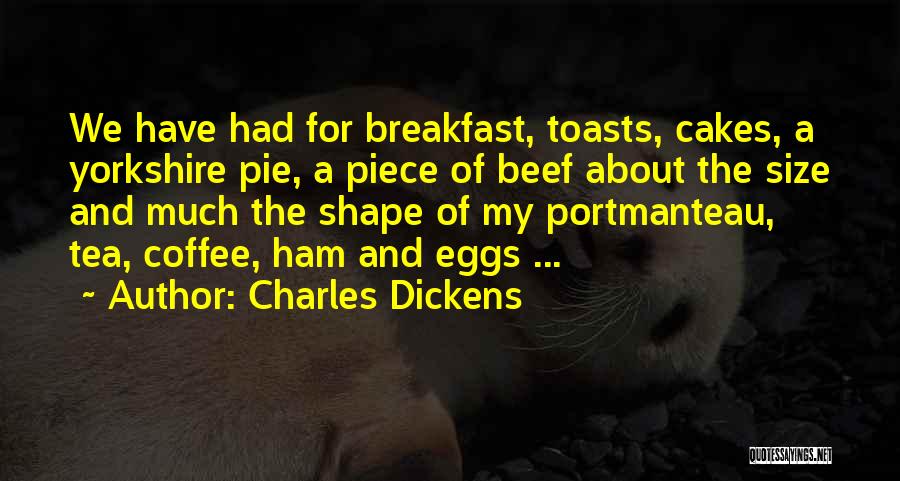 Charles Dickens Quotes: We Have Had For Breakfast, Toasts, Cakes, A Yorkshire Pie, A Piece Of Beef About The Size And Much The