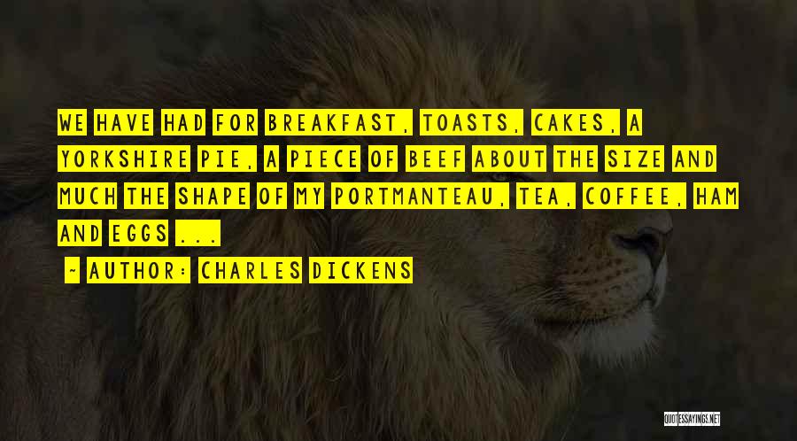 Charles Dickens Quotes: We Have Had For Breakfast, Toasts, Cakes, A Yorkshire Pie, A Piece Of Beef About The Size And Much The